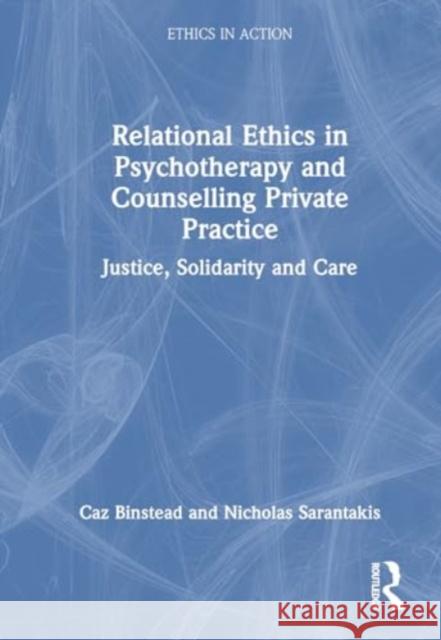 Relational Ethics in Psychotherapy and Counselling Private Practice: Justice, Solidarity and Care Caz Binstead Nicholas Sarantakis 9781032564586 Taylor & Francis Ltd