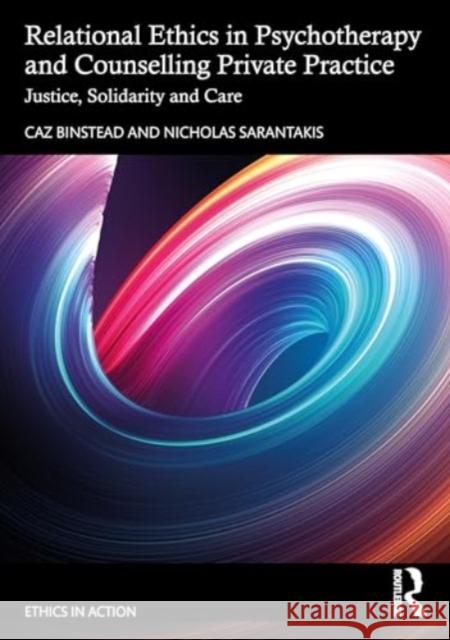 Relational Ethics in Psychotherapy and Counselling Private Practice: Justice, Solidarity and Care Caz Binstead Nicholas Sarantakis 9781032564593 Taylor & Francis Ltd