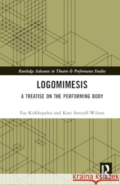 Logomimesis: A Treatise on the Performing Body Esa Kirkkopelto Kate Sotejeff-Wilson 9781032564678 Routledge