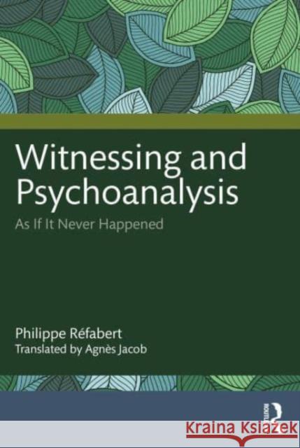 Witnessing and Psychoanalysis: As If It Never Happened Philippe R?fabert Agn?s Jacob 9781032564746 Routledge