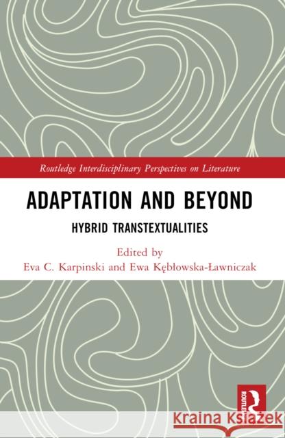 Adaptation and Beyond: Hybrid Transtextualities Eva C. Karpinski Ewa Kęblowska-Lawniczak 9781032565040 Taylor & Francis Ltd