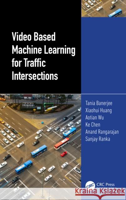 Video Based Machine Learning for Traffic Intersections Tania Banerjee Xiaohui Huang Aotian Wu 9781032565170 CRC Press
