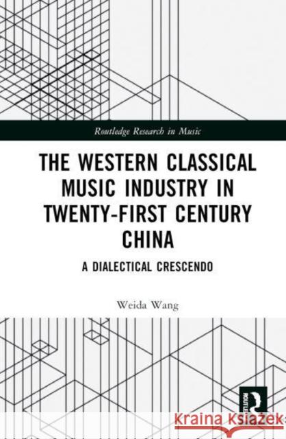 The Western Classical Music Industry in Twenty-First Century China: A Dialectical Crescendo Weida (University of Liverpool, UK) Wang 9781032565217 Taylor & Francis Ltd