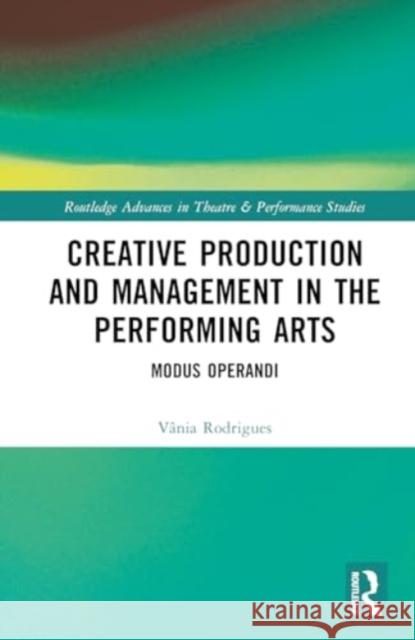 Creative Production and Management in the Performing Arts: Modus Operandi V?nia Rodrigues 9781032565330 Routledge