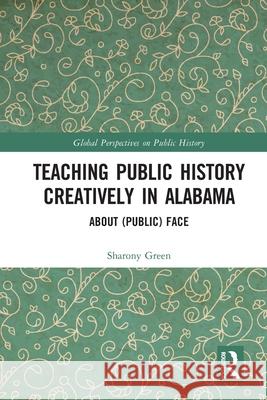 Teaching Public History Creatively in Alabama: About (Public) Face Sharony Green 9781032565392 Routledge
