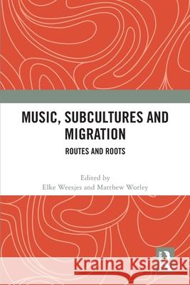 Music, Subcultures and Migration: Routes and Roots Elke Weesjes Matthew Worley 9781032565477