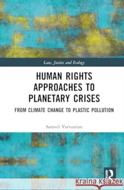 Human Rights Approaches to Planetary Crises: From Climate Change to Plastic Pollution Samvel Varvastian 9781032565668 Taylor & Francis Ltd