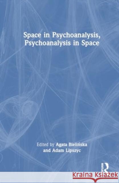 Space in Psychoanalysis, Psychoanalysis in Space Agata Bielińska Adam Lipszyc 9781032565781