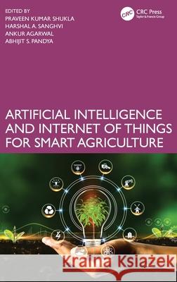 Artificial Intelligence and Internet of Things for Smart Agriculture Praveen Kumar Shukla Harshal A. Sanghvi Ankur Agarwal 9781032565873