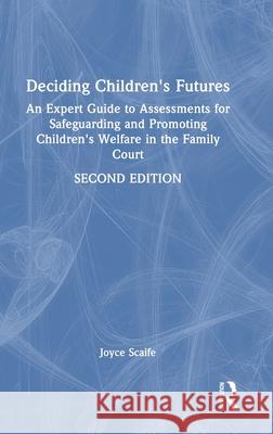 Deciding Children's Futures: An Expert Guide to Assessments for Safeguarding and Promoting Children's Welfare in the Family Court Joyce Scaife 9781032565897