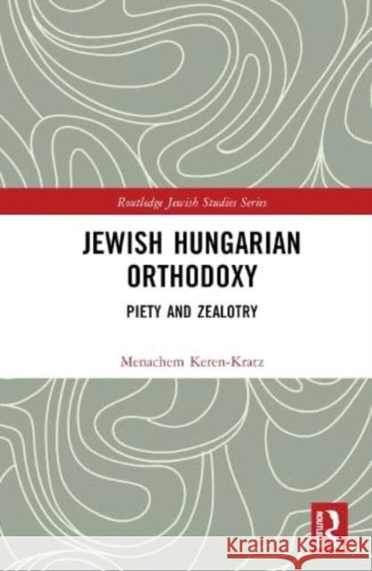 Jewish Hungarian Orthodoxy Menachem Keren-Kratz 9781032566597 Taylor & Francis Ltd
