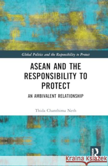 ASEAN and the Responsibility to Protect: An Ambivalent Relationship Thida Chanthima Neth 9781032566931 Taylor & Francis Ltd