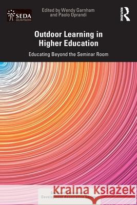 Outdoor Learning in Higher Education: Educating Beyond the Seminar Room Wendy Garnham Paolo Oprandi 9781032567372 Routledge