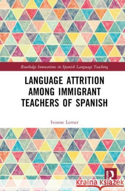 Language Attrition Among Immigrant Teachers of Spanish Ivonne Lerner 9781032567747 Routledge