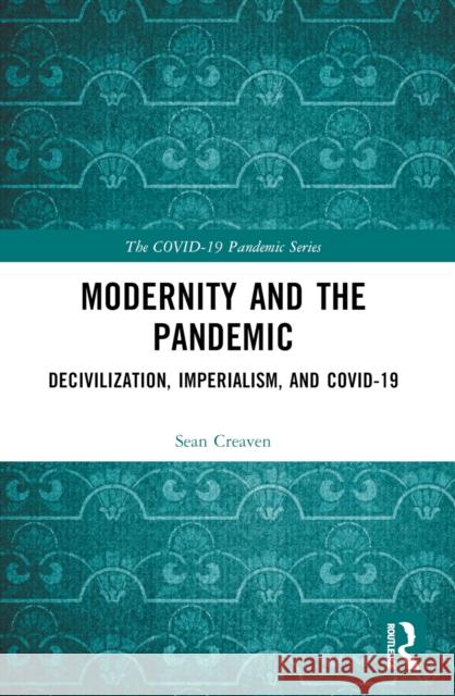 Modernity and the Pandemic: Decivilization, Imperialism, and Covid-19 Sean Creaven 9781032567983 Routledge