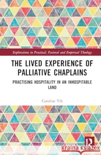 The Lived Experience of Palliative Chaplains: Practising Hospitality in an Inhospitable Land Caroline Yih 9781032568379