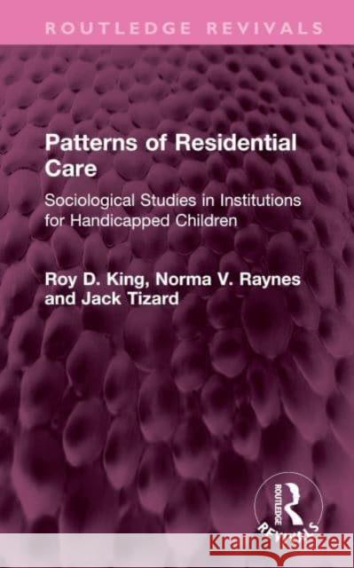 Patterns of Residential Care: Sociological Studies in Institutions for Handicapped Children Roy D. King Norma V. Raynes Jack Tizard 9781032568591
