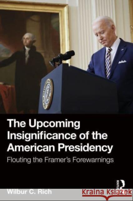 The Upcoming Insignificance of the American Presidency Wilbur C. Rich 9781032568942 Taylor & Francis Ltd