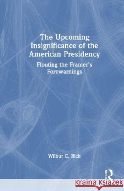 The Upcoming Insignificance of the American Presidency Wilbur C. Rich 9781032568973 Taylor & Francis Ltd