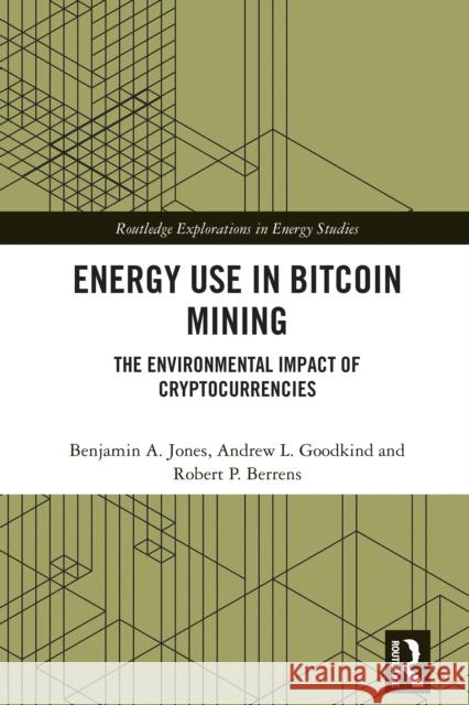 Energy Use in Bitcoin Mining: The Environmental Impact of Cryptocurrencies Benjamin A. Jones Andrew Goodkind Robert P. Berrens 9781032569192 Routledge