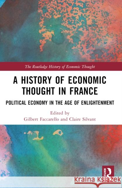 A History of Economic Thought in France: Political Economy in the Age of Enlightenment Gilbert Faccarello Claire Silvant 9781032569345