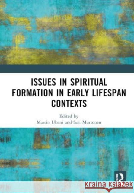 Issues in Spiritual Formation in Early Lifespan Contexts  9781032569550 Taylor & Francis Ltd