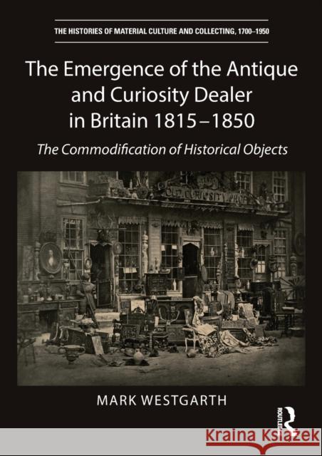 The Emergence of the Antique and Curiosity Dealer in Britain 1815-1850 Mark Westgarth 9781032569918 Taylor & Francis