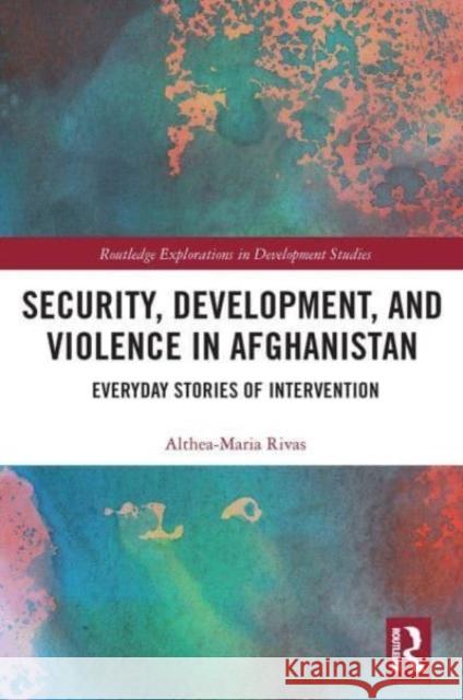 Security, Development, and Violence in Afghanistan Althea-Maria Rivas 9781032569956 Taylor & Francis