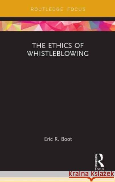 The Ethics of Whistleblowing Eric R. Boot 9781032570570 Taylor & Francis