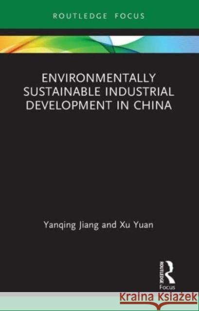 Environmentally Sustainable Industrial Development in China Yanqing Jiang, Xu Yuan 9781032570747 Taylor & Francis
