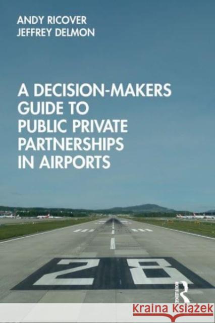 A Decision-Makers Guide to Public Private Partnerships in Airports Andy Ricover, Jeffrey Delmon 9781032570754