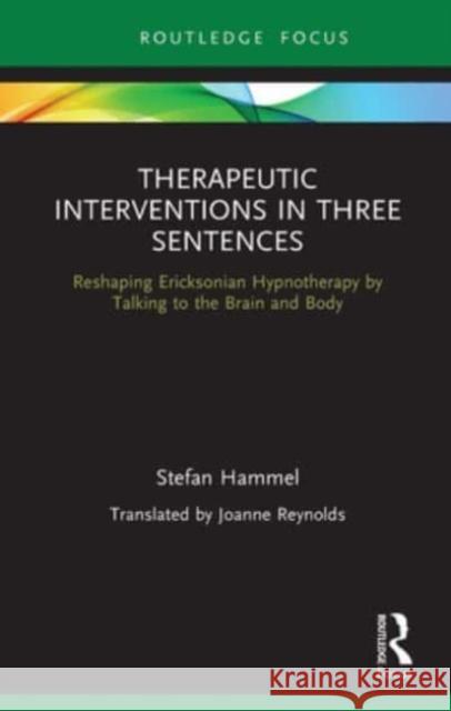 Therapeutic Interventions in Three Sentences: Reshaping Ericksonian Hypnotherapy by Talking to the Brain and Body Stefan Hammel   9781032570815 Taylor & Francis Ltd