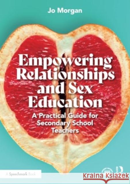 Empowering Relationships and Sex Education: A Practical Guide for Secondary School Teachers Josephine Morgan 9781032571256 Routledge