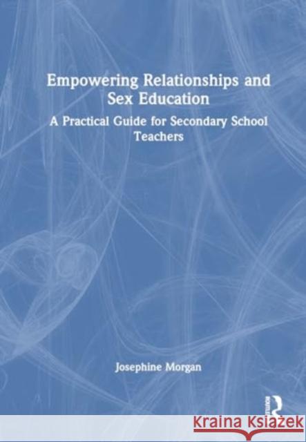 Empowering Relationships and Sex Education: A Practical Guide for Secondary School Teachers Josephine Morgan 9781032571263 Routledge