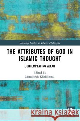 The Attributes of God in Islamic Thought: Contemplating Allah Mansooreh Khalilizand 9781032571591 Routledge