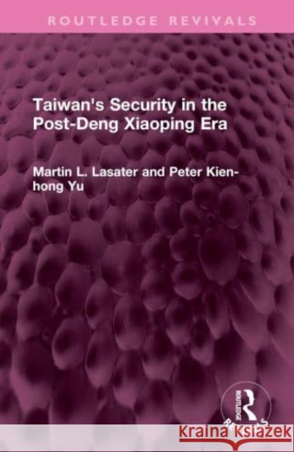 Taiwan's Security in the Post-Deng Xiaoping Era Martin L. Lasater Peter Kien-Hong Yu 9781032572260