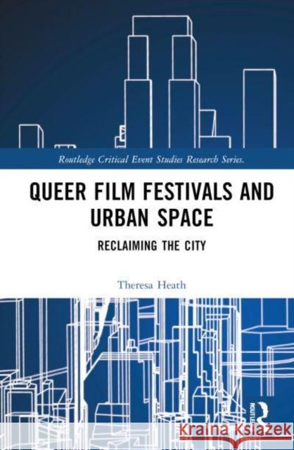 Queer Film Festivals and Urban Space: Reclaiming the City Theresa Heath 9781032572291 Routledge