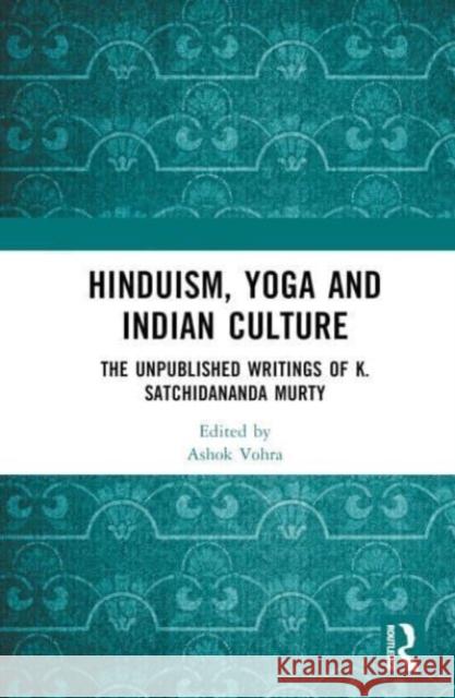 Hinduism, Yoga and Indian Culture: The Unpublished Writings of K. Satchidananda Murty Ashok Vohra Kotta Ramesh 9781032572352 Taylor & Francis Ltd