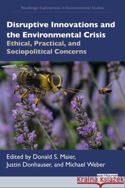 Disruptive Innovations and the Environmental Crisis: Ethical, Practical, and Sociopolitical Concerns Justin Donhauser Michael Weber Donald S. Maier 9781032572390