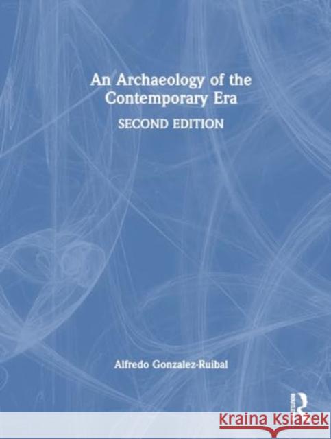 An Archaeology of the Contemporary Era Alfredo Gonzalez-Ruibal 9781032573410 Routledge