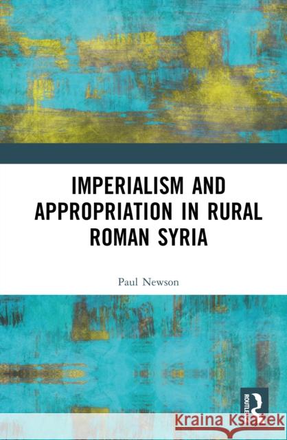 Imperialism and Appropriation in Rural Roman Syria Paul (American University of Beirut, Lebanon) Newson 9781032573472