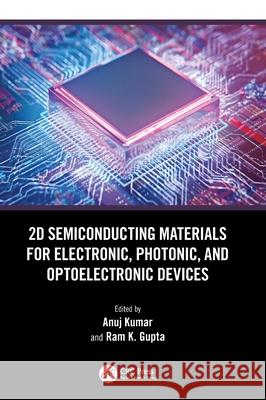 2D Semiconducting Materials for Electronic, Photonic, and Optoelectronic Devices Anuj Kumar Ram K. Gupta 9781032573526