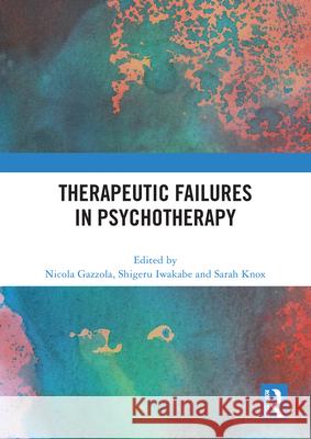 Therapeutic Failures in Psychotherapy Nicola Gazzola Shigeru Iwakabe Sarah Knox 9781032574028