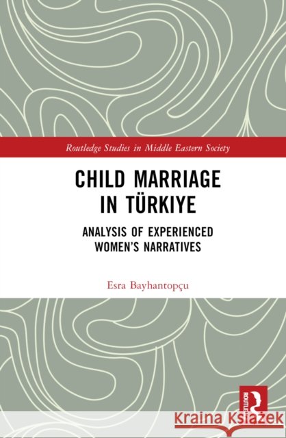 Child Marriage in T?rkiye: Analysis of Experienced Women's Narratives Esra Bayhantop?u 9781032574264 Routledge