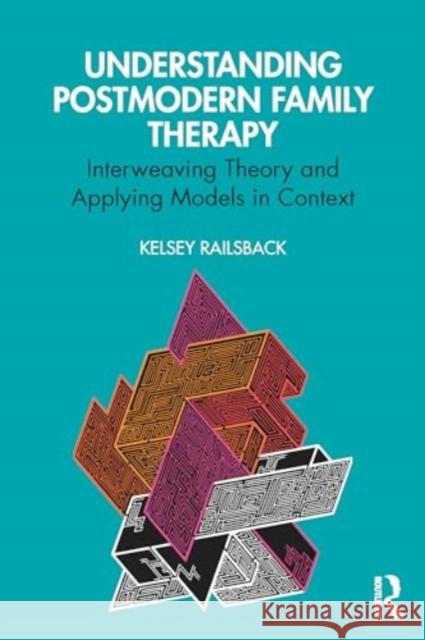 Understanding Postmodern Family Therapy: Interweaving Theory and Applying Models in Context Kelsey Railsback 9781032574349 Taylor & Francis Ltd