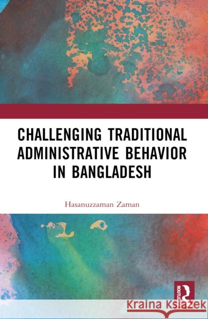 Challenging Colonial Administrative Behavior in Bangladesh Hasanuzzaman Zaman 9781032574394