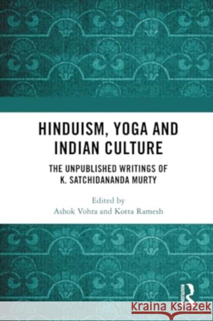 Hinduism, Yoga and Indian Culture: The Unpublished Writings of K. Satchidananda Murty Ashok Vohra Kotta Ramesh 9781032574448