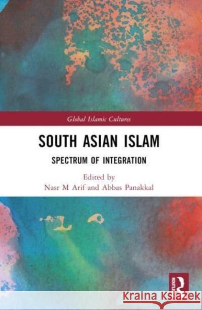 South Asian Islam: Spectrum of Integration and Indigenization Nasr M. Arif Abbas Panakkal 9781032574752 Taylor & Francis Ltd