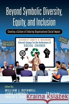 Beyond Symbolic Dei: Creating a Culture of Enduring Organizational Social Impact William Rothwell Jamie Campbell Phillip Ealy 9781032575094