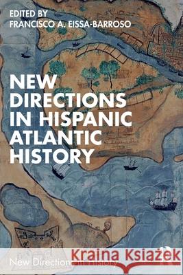New Directions in Hispanic Atlantic History Francisco A. Eissa-Barroso 9781032575117